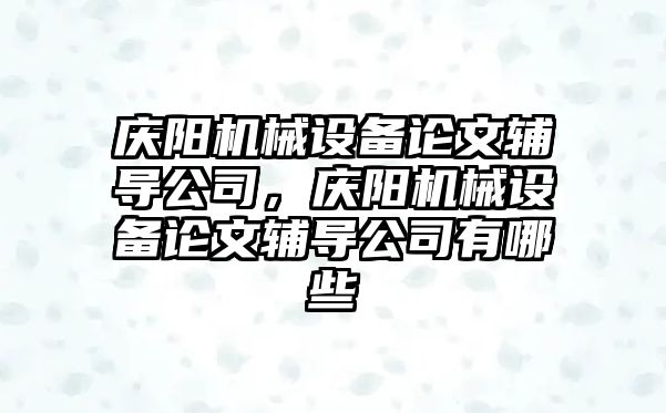 慶陽機械設(shè)備論文輔導公司，慶陽機械設(shè)備論文輔導公司有哪些