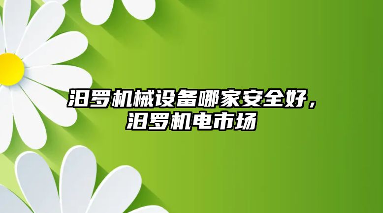 汨羅機械設(shè)備哪家安全好，汨羅機電市場