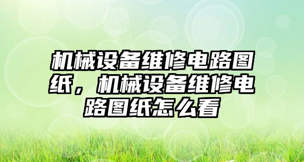 機(jī)械設(shè)備維修電路圖紙，機(jī)械設(shè)備維修電路圖紙?jiān)趺纯? class=