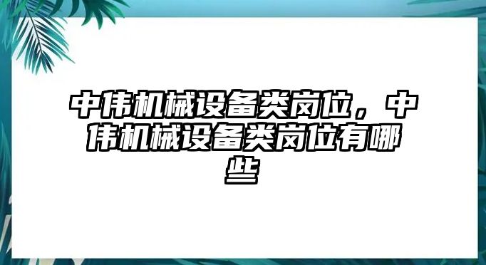 中偉機械設備類崗位，中偉機械設備類崗位有哪些