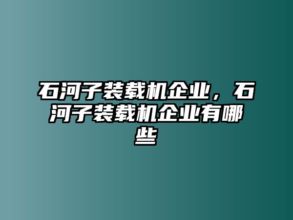 石河子裝載機企業(yè)，石河子裝載機企業(yè)有哪些