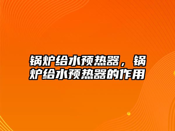 鍋爐給水預(yù)熱器，鍋爐給水預(yù)熱器的作用