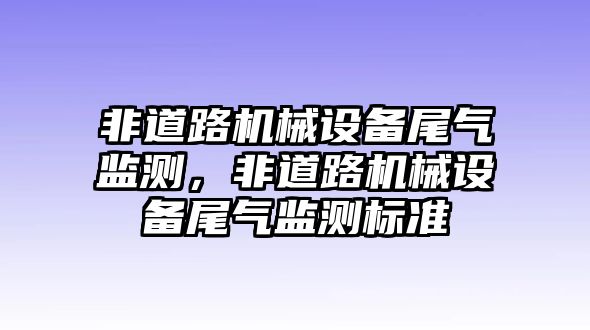 非道路機械設備尾氣監(jiān)測，非道路機械設備尾氣監(jiān)測標準