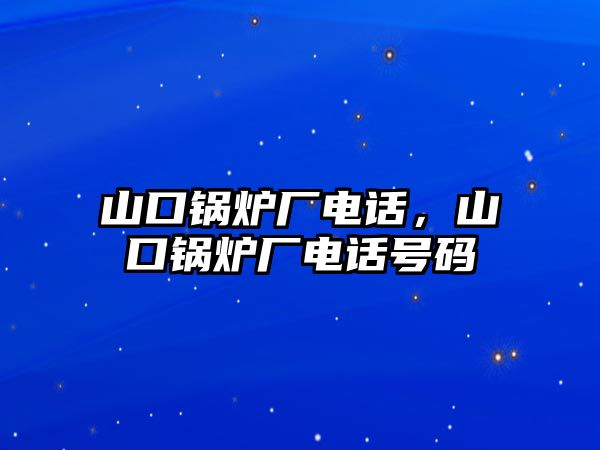 山口鍋爐廠電話，山口鍋爐廠電話號(hào)碼