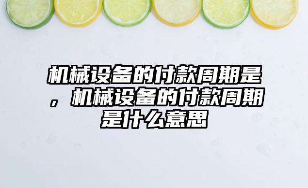 機械設備的付款周期是，機械設備的付款周期是什么意思