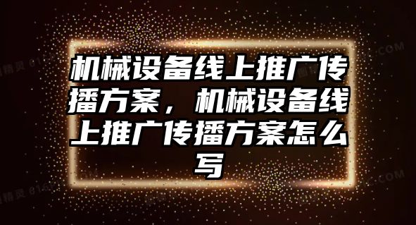 機(jī)械設(shè)備線上推廣傳播方案，機(jī)械設(shè)備線上推廣傳播方案怎么寫