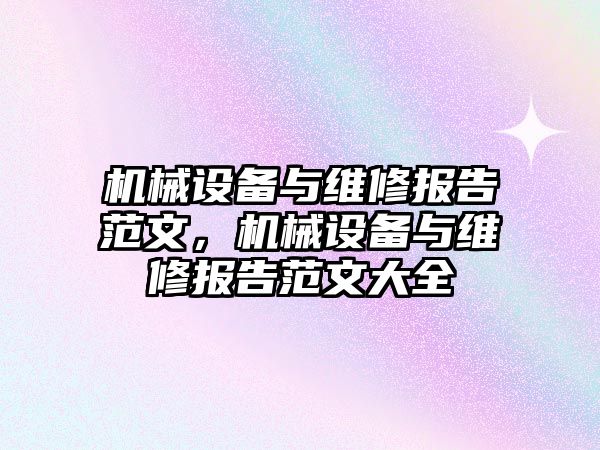 機械設(shè)備與維修報告范文，機械設(shè)備與維修報告范文大全