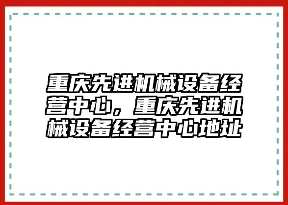 重慶先進機械設(shè)備經(jīng)營中心，重慶先進機械設(shè)備經(jīng)營中心地址