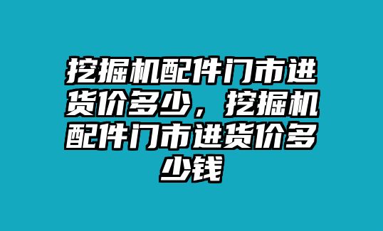 挖掘機配件門市進貨價多少，挖掘機配件門市進貨價多少錢