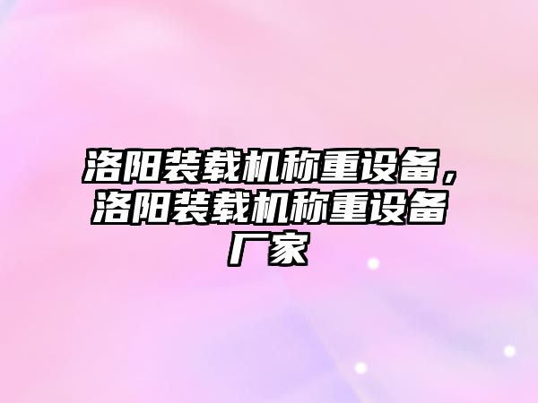 洛陽裝載機稱重設(shè)備，洛陽裝載機稱重設(shè)備廠家