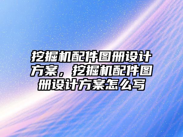 挖掘機配件圖冊設計方案，挖掘機配件圖冊設計方案怎么寫