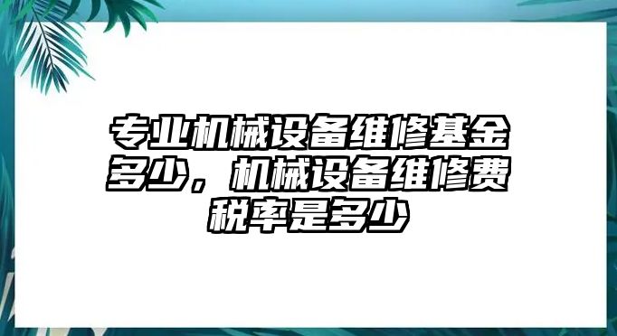 專業(yè)機(jī)械設(shè)備維修基金多少，機(jī)械設(shè)備維修費(fèi)稅率是多少