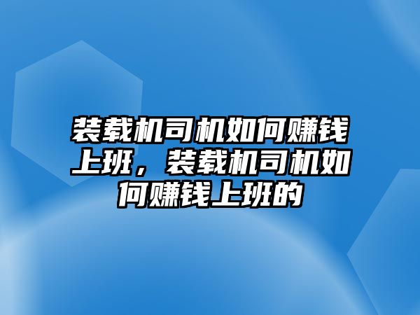 裝載機司機如何賺錢上班，裝載機司機如何賺錢上班的