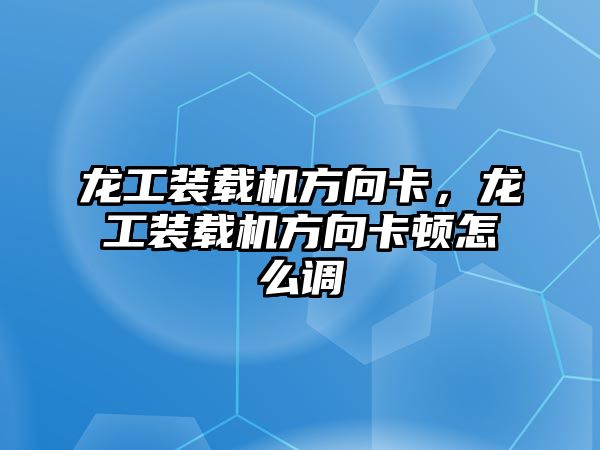 龍工裝載機(jī)方向卡，龍工裝載機(jī)方向卡頓怎么調(diào)