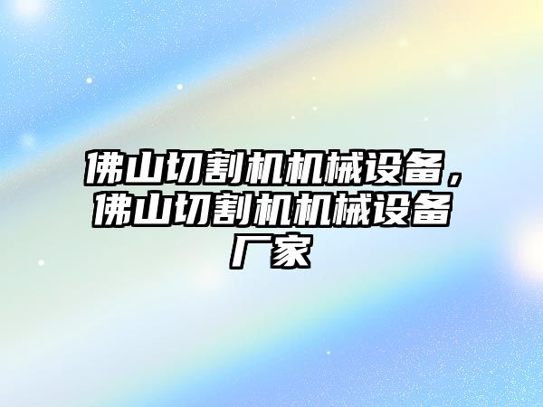 佛山切割機(jī)機(jī)械設(shè)備，佛山切割機(jī)機(jī)械設(shè)備廠家