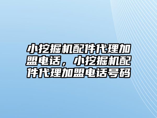 小挖掘機配件代理加盟電話，小挖掘機配件代理加盟電話號碼