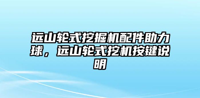 遠(yuǎn)山輪式挖掘機(jī)配件助力球，遠(yuǎn)山輪式挖機(jī)按鍵說明