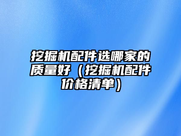 挖掘機配件選哪家的質量好（挖掘機配件價格清單）