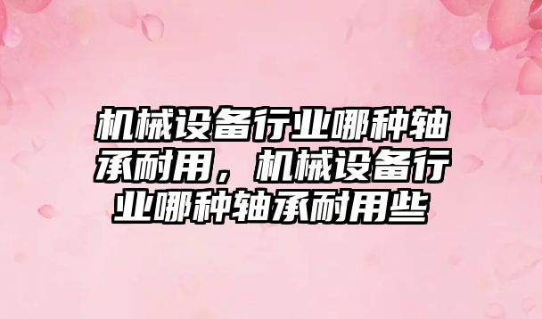 機械設備行業(yè)哪種軸承耐用，機械設備行業(yè)哪種軸承耐用些