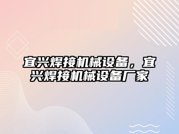 宜興焊接機(jī)械設(shè)備，宜興焊接機(jī)械設(shè)備廠家