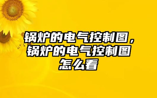 鍋爐的電氣控制圖，鍋爐的電氣控制圖怎么看