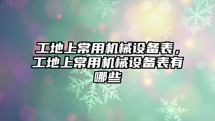 工地上常用機(jī)械設(shè)備表，工地上常用機(jī)械設(shè)備表有哪些