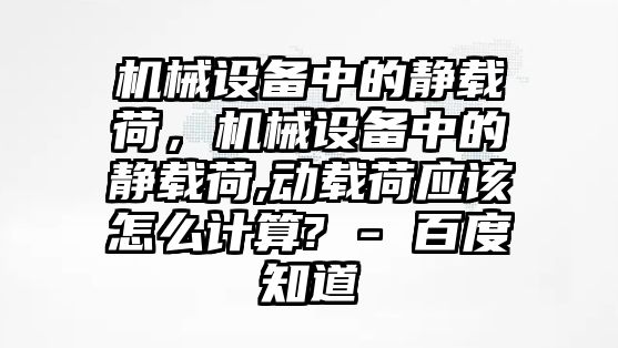 機(jī)械設(shè)備中的靜載荷，機(jī)械設(shè)備中的靜載荷,動(dòng)載荷應(yīng)該怎么計(jì)算? - 百度知道