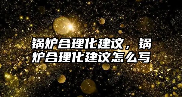 鍋爐合理化建議，鍋爐合理化建議怎么寫