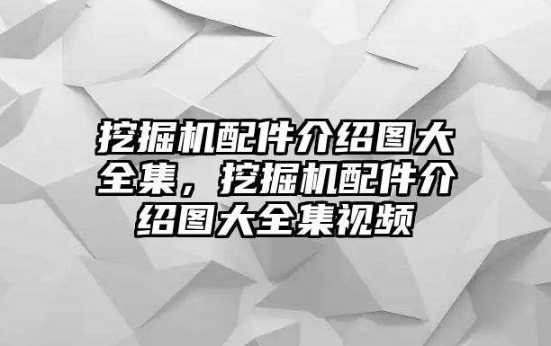 挖掘機(jī)配件介紹圖大全集，挖掘機(jī)配件介紹圖大全集視頻