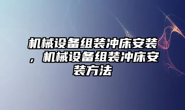 機(jī)械設(shè)備組裝沖床安裝，機(jī)械設(shè)備組裝沖床安裝方法