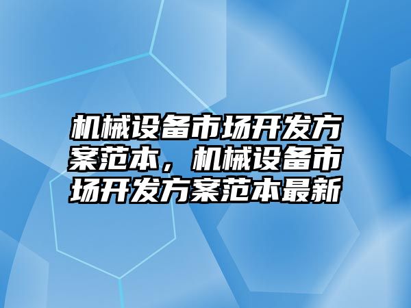 機械設備市場開發(fā)方案范本，機械設備市場開發(fā)方案范本最新