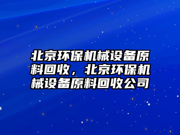 北京環(huán)保機(jī)械設(shè)備原料回收，北京環(huán)保機(jī)械設(shè)備原料回收公司