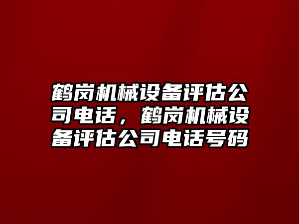 鶴崗機(jī)械設(shè)備評估公司電話，鶴崗機(jī)械設(shè)備評估公司電話號碼