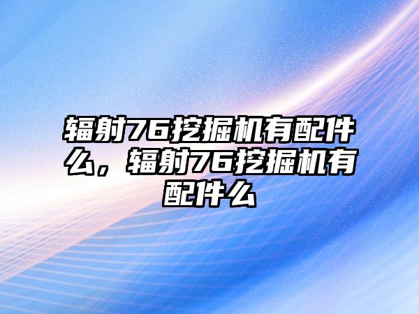 輻射76挖掘機(jī)有配件么，輻射76挖掘機(jī)有配件么