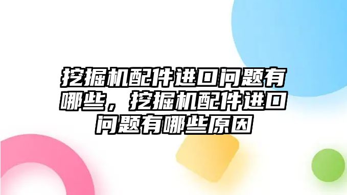 挖掘機配件進口問題有哪些，挖掘機配件進口問題有哪些原因