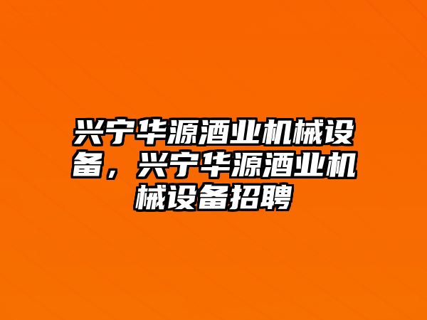 興寧華源酒業(yè)機械設備，興寧華源酒業(yè)機械設備招聘