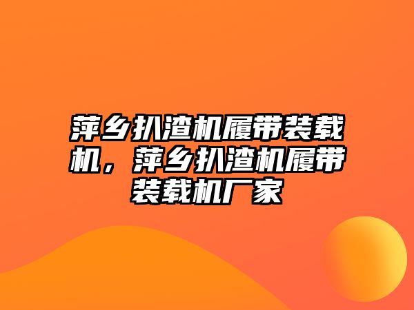 萍鄉(xiāng)扒渣機履帶裝載機，萍鄉(xiāng)扒渣機履帶裝載機廠家