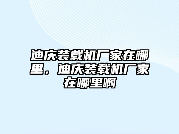 迪慶裝載機廠家在哪里，迪慶裝載機廠家在哪里啊