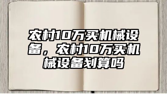 農(nóng)村10萬買機(jī)械設(shè)備，農(nóng)村10萬買機(jī)械設(shè)備劃算嗎