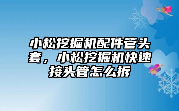 小松挖掘機配件管頭套，小松挖掘機快速接頭管怎么拆