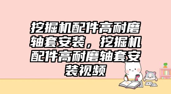 挖掘機配件高耐磨軸套安裝，挖掘機配件高耐磨軸套安裝視頻