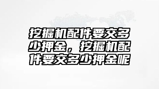 挖掘機(jī)配件要交多少押金，挖掘機(jī)配件要交多少押金呢