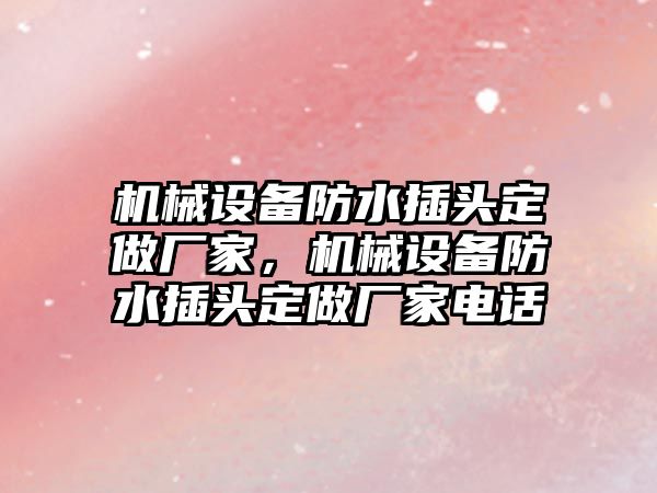 機械設(shè)備防水插頭定做廠家，機械設(shè)備防水插頭定做廠家電話