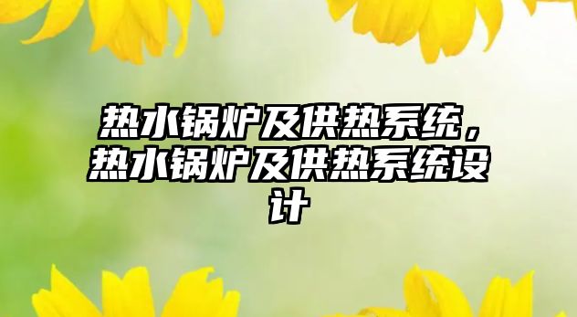 熱水鍋爐及供熱系統(tǒng)，熱水鍋爐及供熱系統(tǒng)設計