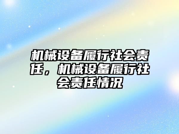 機械設(shè)備履行社會責任，機械設(shè)備履行社會責任情況