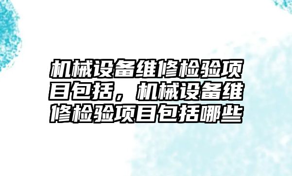 機械設(shè)備維修檢驗項目包括，機械設(shè)備維修檢驗項目包括哪些