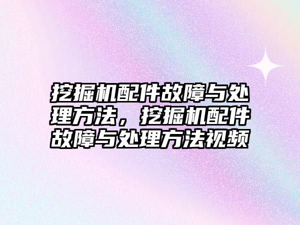 挖掘機(jī)配件故障與處理方法，挖掘機(jī)配件故障與處理方法視頻