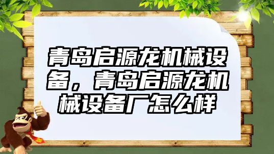 青島啟源龍機械設備，青島啟源龍機械設備廠怎么樣