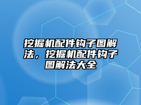 挖掘機配件鉤子圖解法，挖掘機配件鉤子圖解法大全