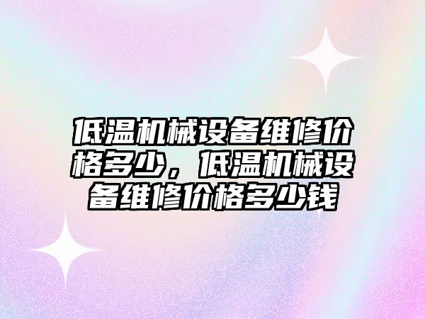 低溫機械設備維修價格多少，低溫機械設備維修價格多少錢